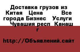 CARGO Доставка грузов из Китая › Цена ­ 100 - Все города Бизнес » Услуги   . Чувашия респ.,Канаш г.